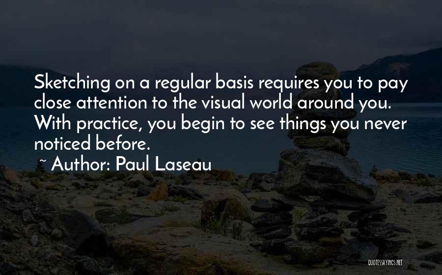 Paul Laseau Quotes: Sketching On A Regular Basis Requires You To Pay Close Attention To The Visual World Around You. With Practice, You