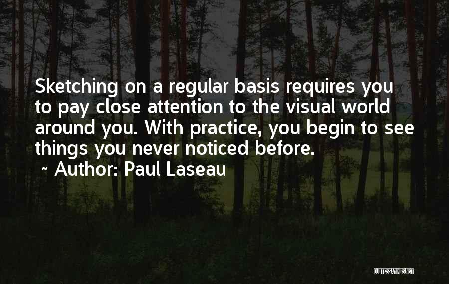 Paul Laseau Quotes: Sketching On A Regular Basis Requires You To Pay Close Attention To The Visual World Around You. With Practice, You