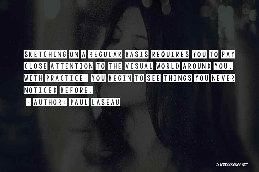 Paul Laseau Quotes: Sketching On A Regular Basis Requires You To Pay Close Attention To The Visual World Around You. With Practice, You