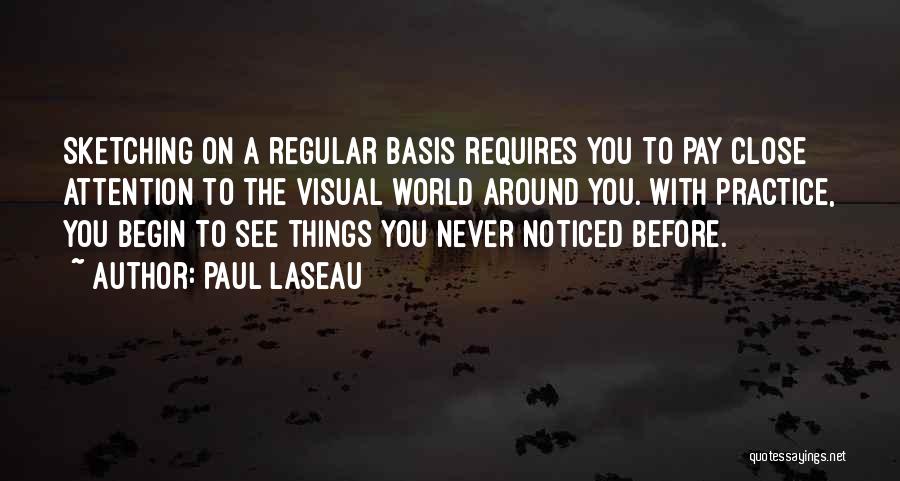 Paul Laseau Quotes: Sketching On A Regular Basis Requires You To Pay Close Attention To The Visual World Around You. With Practice, You