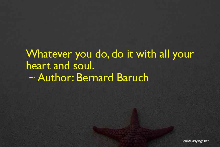 Bernard Baruch Quotes: Whatever You Do, Do It With All Your Heart And Soul.