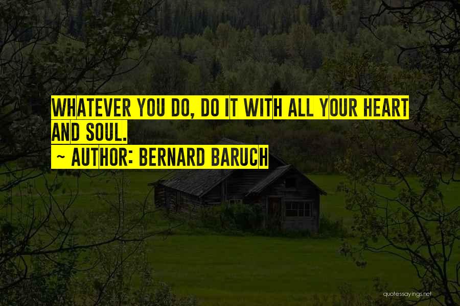 Bernard Baruch Quotes: Whatever You Do, Do It With All Your Heart And Soul.