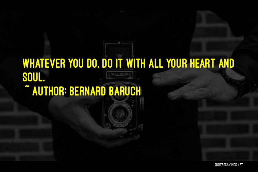 Bernard Baruch Quotes: Whatever You Do, Do It With All Your Heart And Soul.