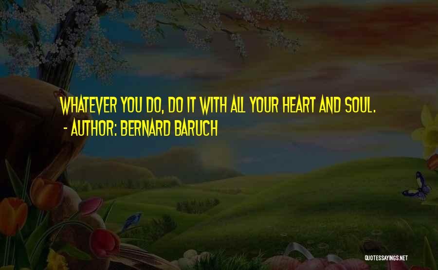 Bernard Baruch Quotes: Whatever You Do, Do It With All Your Heart And Soul.