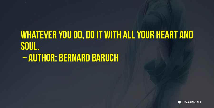 Bernard Baruch Quotes: Whatever You Do, Do It With All Your Heart And Soul.