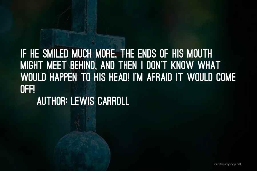 Lewis Carroll Quotes: If He Smiled Much More, The Ends Of His Mouth Might Meet Behind, And Then I Don't Know What Would