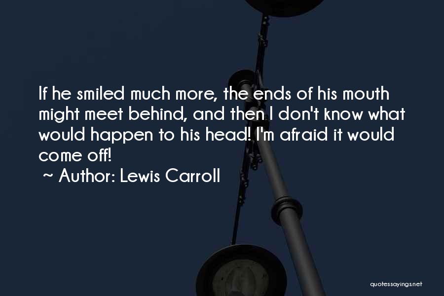 Lewis Carroll Quotes: If He Smiled Much More, The Ends Of His Mouth Might Meet Behind, And Then I Don't Know What Would