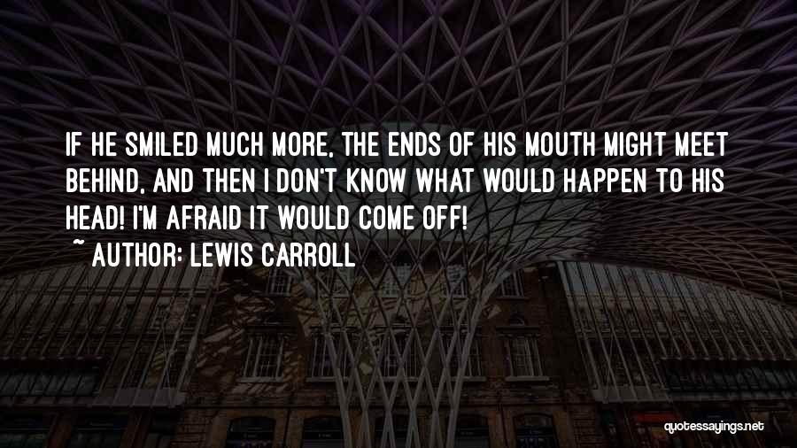 Lewis Carroll Quotes: If He Smiled Much More, The Ends Of His Mouth Might Meet Behind, And Then I Don't Know What Would