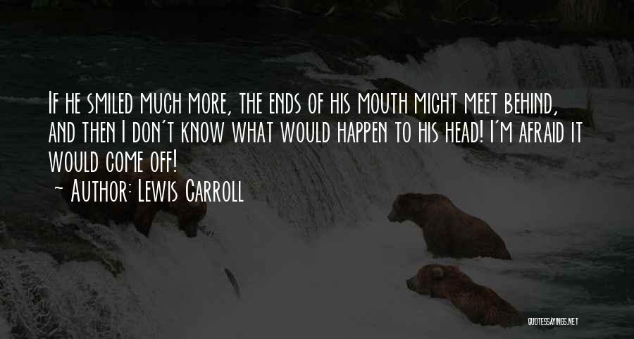 Lewis Carroll Quotes: If He Smiled Much More, The Ends Of His Mouth Might Meet Behind, And Then I Don't Know What Would
