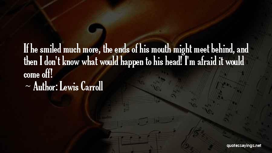 Lewis Carroll Quotes: If He Smiled Much More, The Ends Of His Mouth Might Meet Behind, And Then I Don't Know What Would