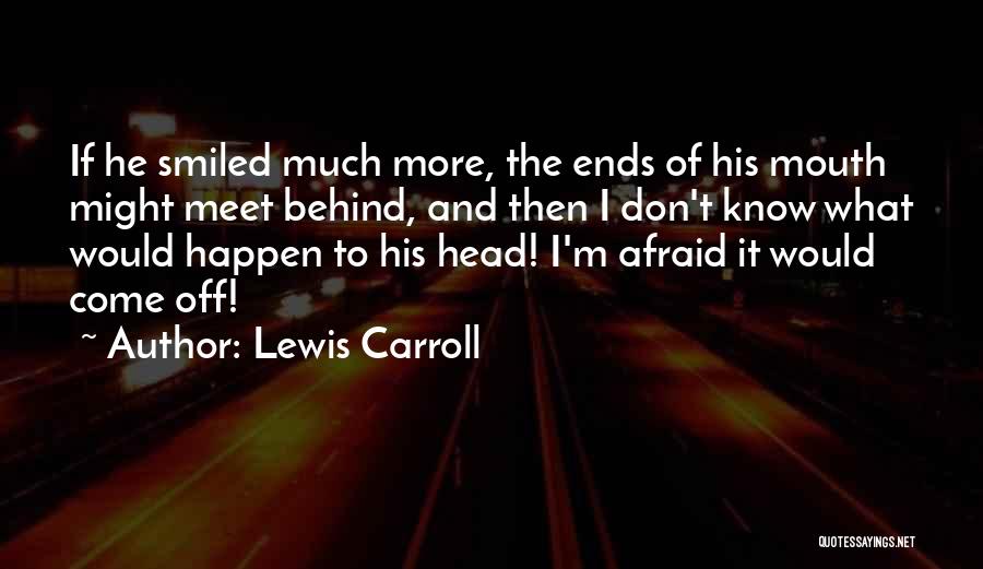 Lewis Carroll Quotes: If He Smiled Much More, The Ends Of His Mouth Might Meet Behind, And Then I Don't Know What Would