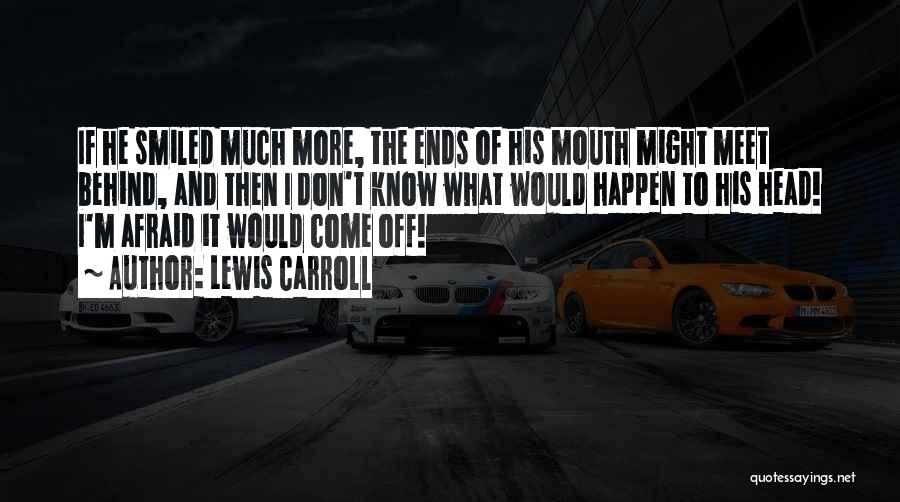 Lewis Carroll Quotes: If He Smiled Much More, The Ends Of His Mouth Might Meet Behind, And Then I Don't Know What Would