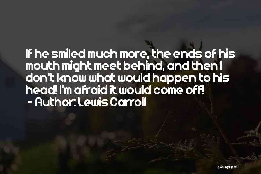 Lewis Carroll Quotes: If He Smiled Much More, The Ends Of His Mouth Might Meet Behind, And Then I Don't Know What Would