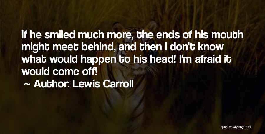 Lewis Carroll Quotes: If He Smiled Much More, The Ends Of His Mouth Might Meet Behind, And Then I Don't Know What Would