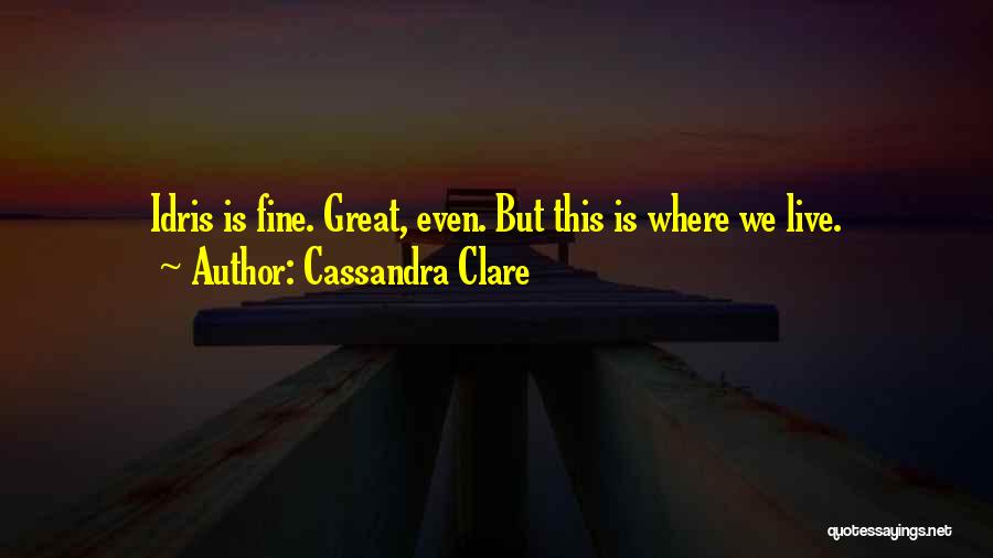 Cassandra Clare Quotes: Idris Is Fine. Great, Even. But This Is Where We Live.