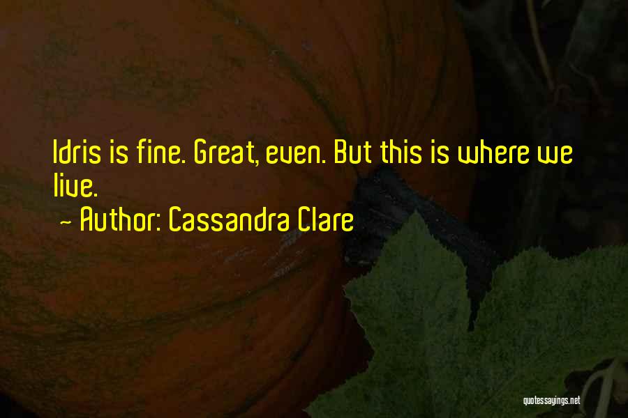 Cassandra Clare Quotes: Idris Is Fine. Great, Even. But This Is Where We Live.