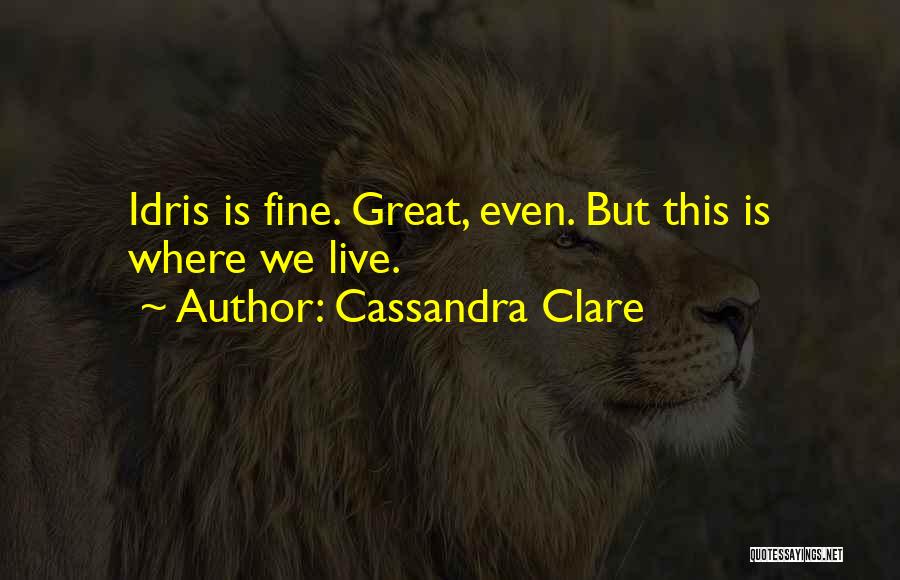 Cassandra Clare Quotes: Idris Is Fine. Great, Even. But This Is Where We Live.