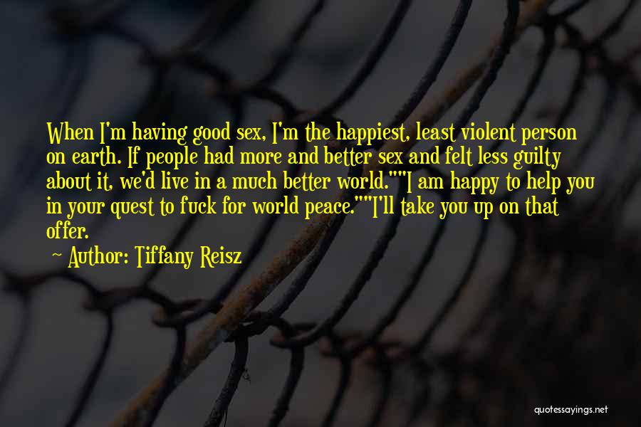 Tiffany Reisz Quotes: When I'm Having Good Sex, I'm The Happiest, Least Violent Person On Earth. If People Had More And Better Sex