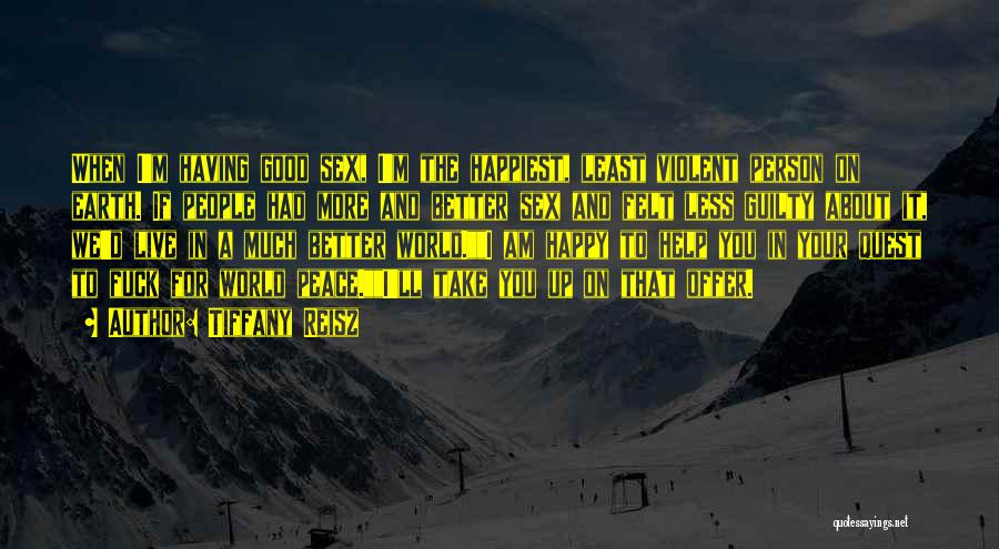 Tiffany Reisz Quotes: When I'm Having Good Sex, I'm The Happiest, Least Violent Person On Earth. If People Had More And Better Sex