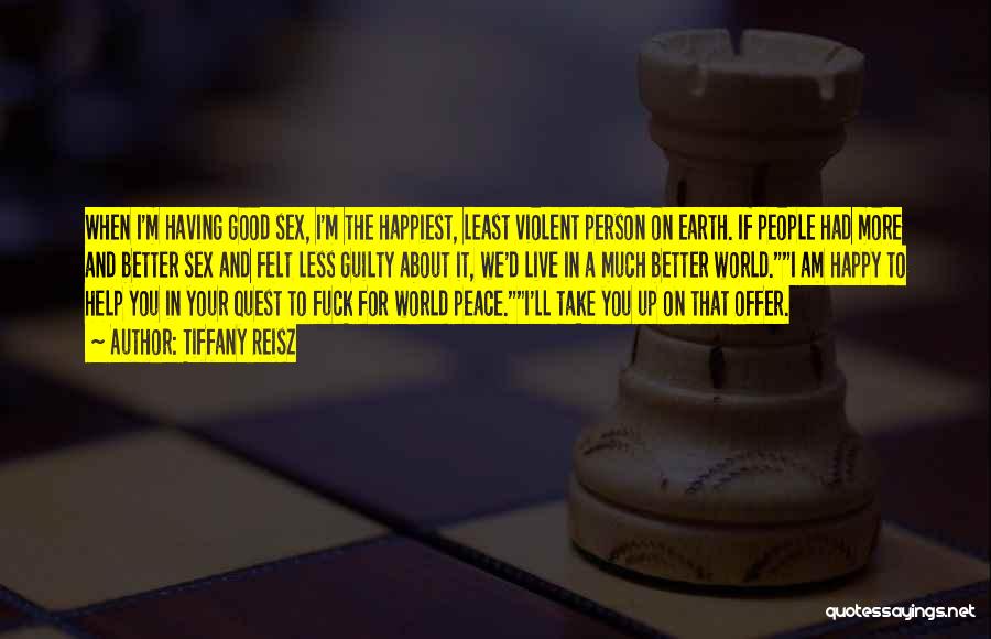 Tiffany Reisz Quotes: When I'm Having Good Sex, I'm The Happiest, Least Violent Person On Earth. If People Had More And Better Sex