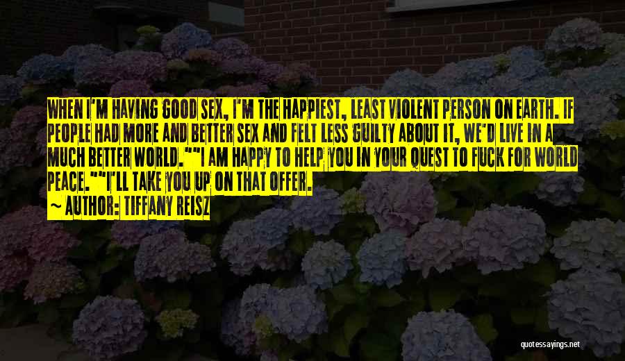 Tiffany Reisz Quotes: When I'm Having Good Sex, I'm The Happiest, Least Violent Person On Earth. If People Had More And Better Sex