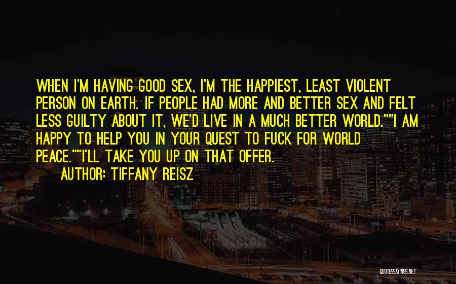 Tiffany Reisz Quotes: When I'm Having Good Sex, I'm The Happiest, Least Violent Person On Earth. If People Had More And Better Sex