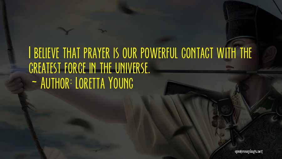 Loretta Young Quotes: I Believe That Prayer Is Our Powerful Contact With The Greatest Force In The Universe.