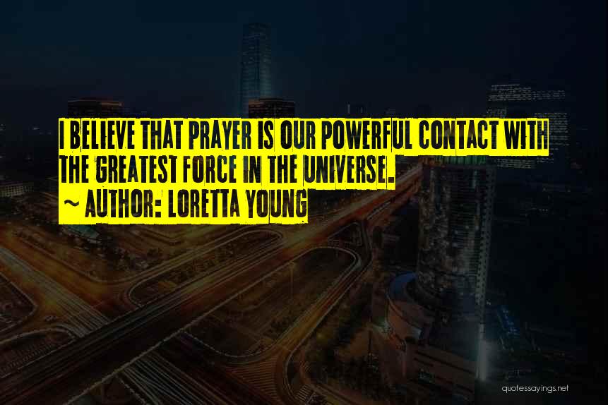 Loretta Young Quotes: I Believe That Prayer Is Our Powerful Contact With The Greatest Force In The Universe.