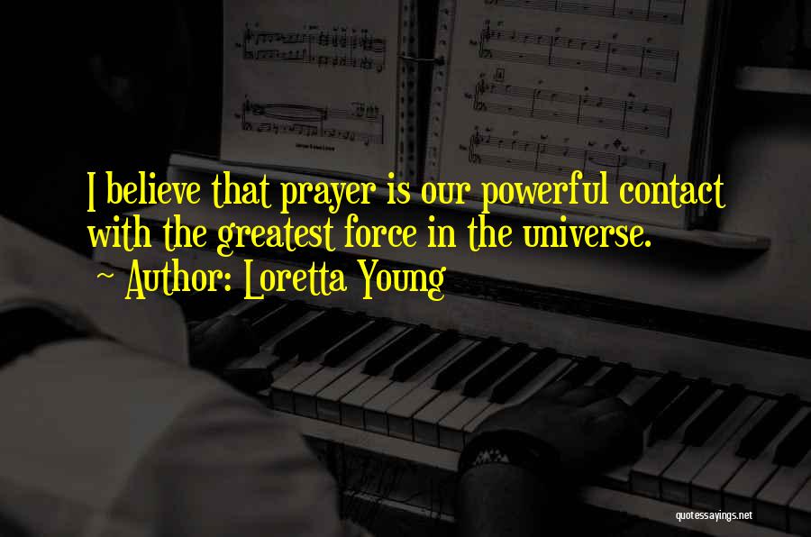 Loretta Young Quotes: I Believe That Prayer Is Our Powerful Contact With The Greatest Force In The Universe.