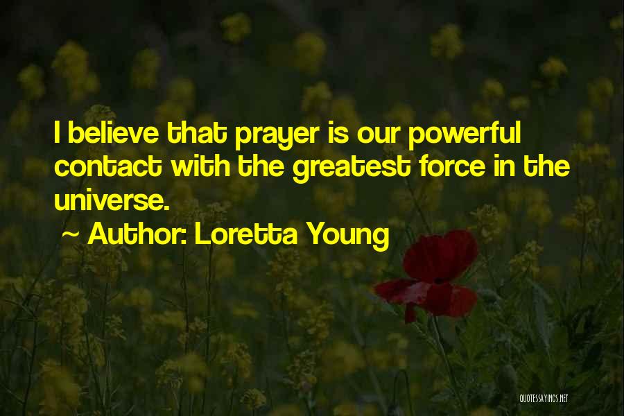 Loretta Young Quotes: I Believe That Prayer Is Our Powerful Contact With The Greatest Force In The Universe.