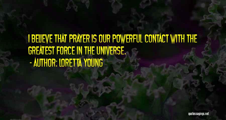 Loretta Young Quotes: I Believe That Prayer Is Our Powerful Contact With The Greatest Force In The Universe.