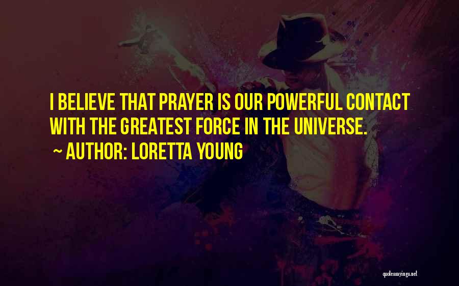 Loretta Young Quotes: I Believe That Prayer Is Our Powerful Contact With The Greatest Force In The Universe.