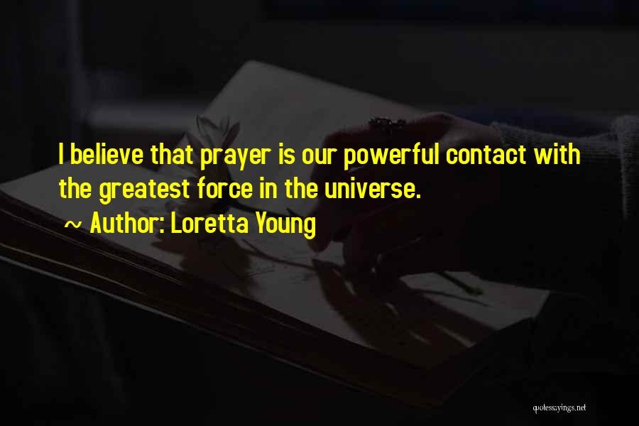 Loretta Young Quotes: I Believe That Prayer Is Our Powerful Contact With The Greatest Force In The Universe.