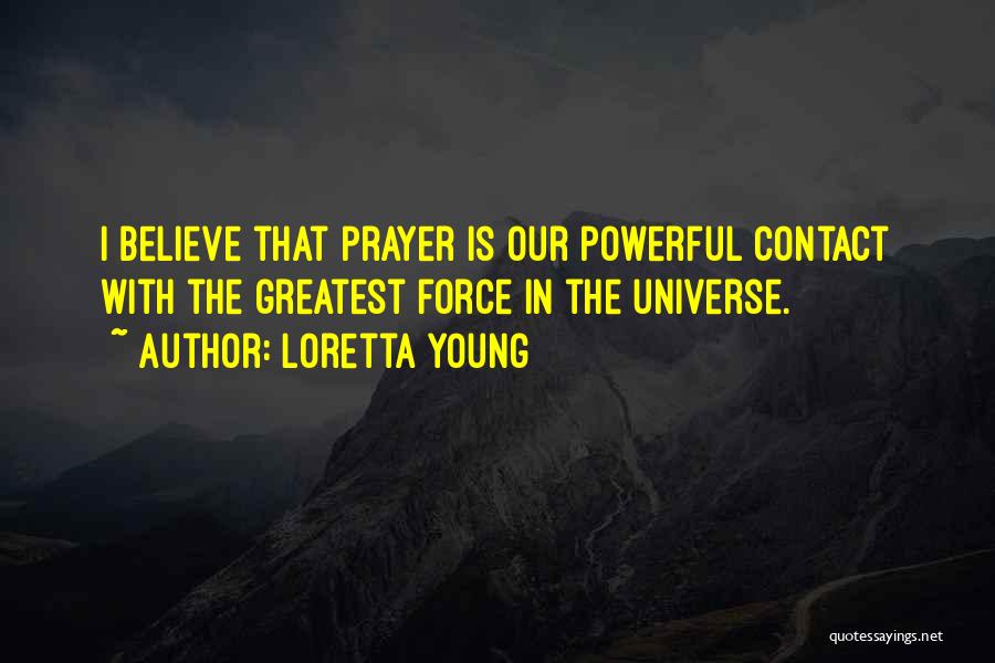 Loretta Young Quotes: I Believe That Prayer Is Our Powerful Contact With The Greatest Force In The Universe.