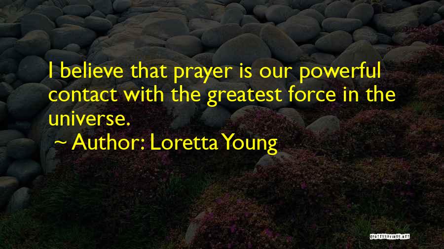 Loretta Young Quotes: I Believe That Prayer Is Our Powerful Contact With The Greatest Force In The Universe.