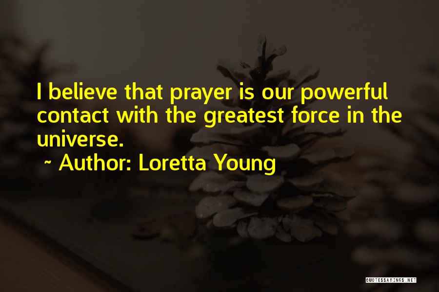 Loretta Young Quotes: I Believe That Prayer Is Our Powerful Contact With The Greatest Force In The Universe.