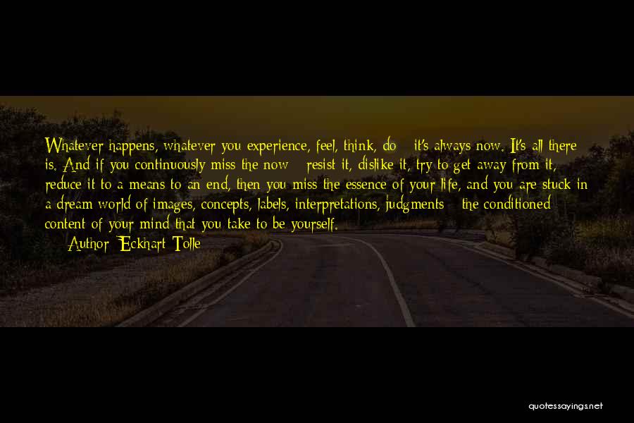 Eckhart Tolle Quotes: Whatever Happens, Whatever You Experience, Feel, Think, Do - It's Always Now. It's All There Is. And If You Continuously