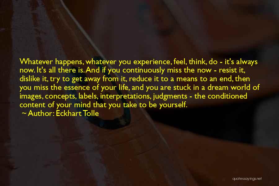 Eckhart Tolle Quotes: Whatever Happens, Whatever You Experience, Feel, Think, Do - It's Always Now. It's All There Is. And If You Continuously