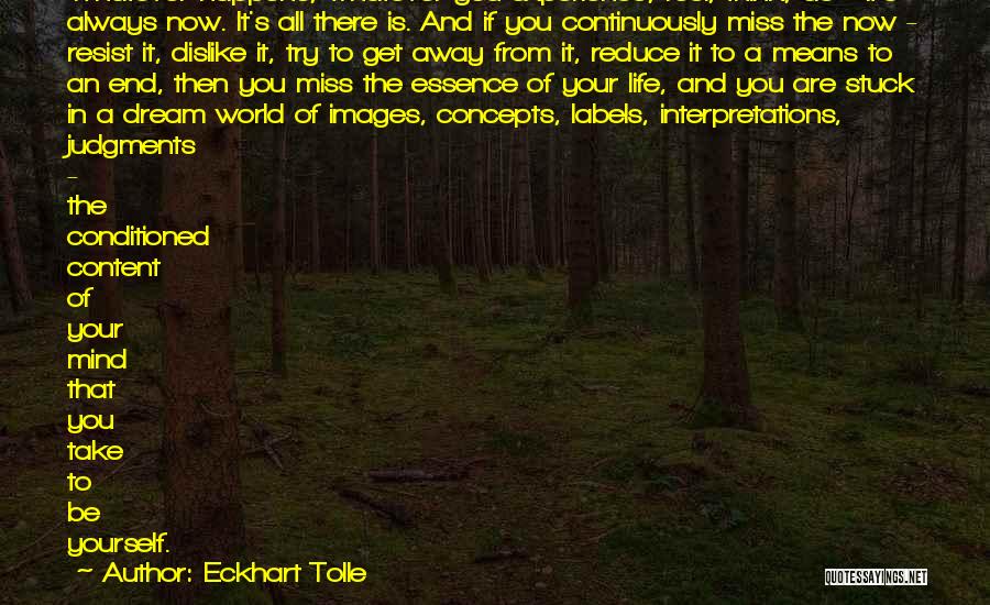 Eckhart Tolle Quotes: Whatever Happens, Whatever You Experience, Feel, Think, Do - It's Always Now. It's All There Is. And If You Continuously