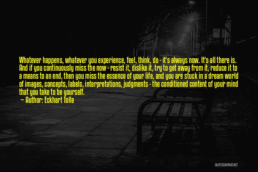 Eckhart Tolle Quotes: Whatever Happens, Whatever You Experience, Feel, Think, Do - It's Always Now. It's All There Is. And If You Continuously