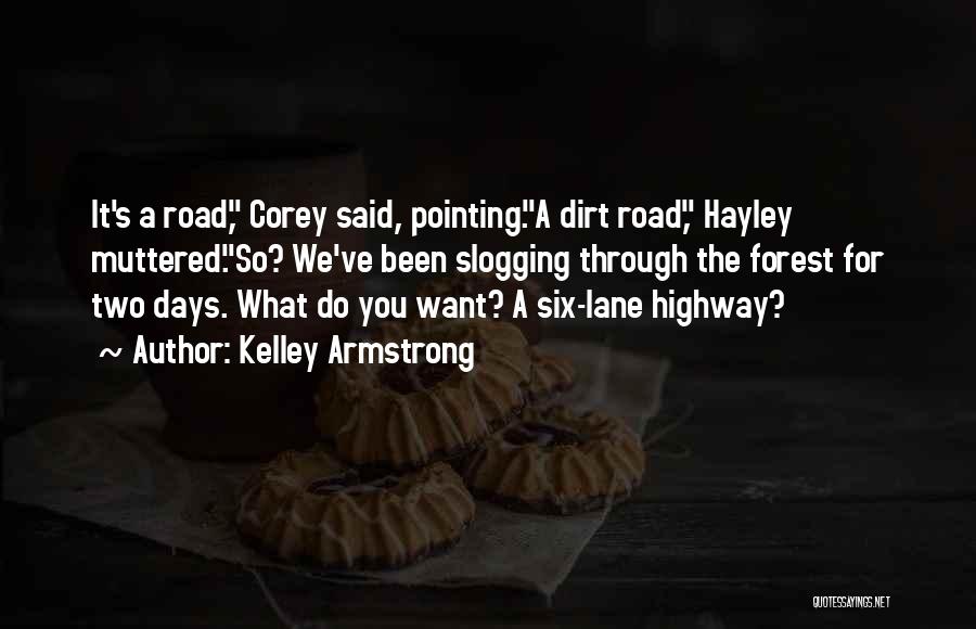 Kelley Armstrong Quotes: It's A Road, Corey Said, Pointing.a Dirt Road, Hayley Muttered.so? We've Been Slogging Through The Forest For Two Days. What