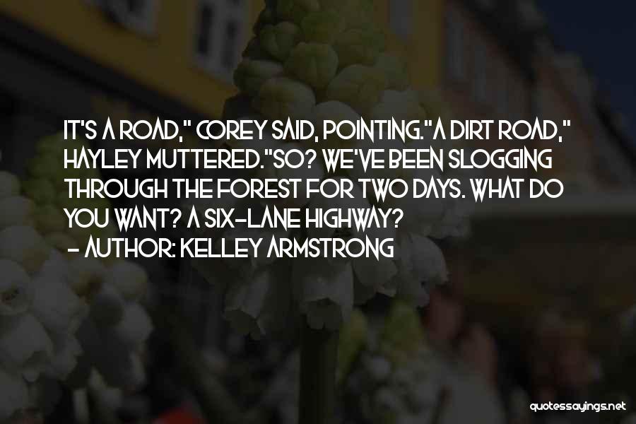 Kelley Armstrong Quotes: It's A Road, Corey Said, Pointing.a Dirt Road, Hayley Muttered.so? We've Been Slogging Through The Forest For Two Days. What