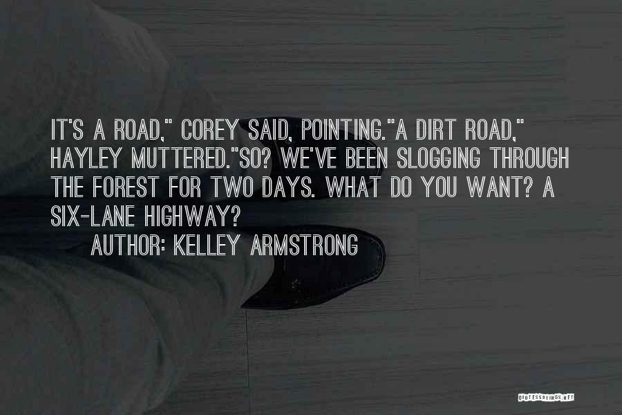 Kelley Armstrong Quotes: It's A Road, Corey Said, Pointing.a Dirt Road, Hayley Muttered.so? We've Been Slogging Through The Forest For Two Days. What