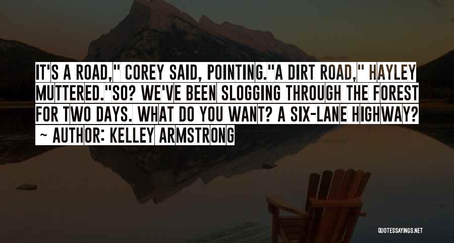 Kelley Armstrong Quotes: It's A Road, Corey Said, Pointing.a Dirt Road, Hayley Muttered.so? We've Been Slogging Through The Forest For Two Days. What