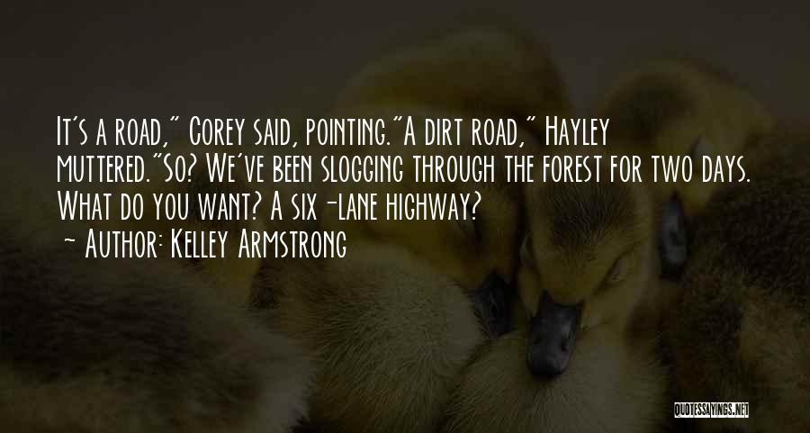 Kelley Armstrong Quotes: It's A Road, Corey Said, Pointing.a Dirt Road, Hayley Muttered.so? We've Been Slogging Through The Forest For Two Days. What