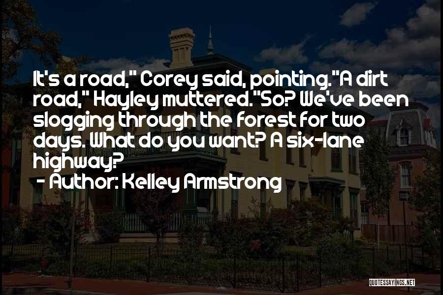 Kelley Armstrong Quotes: It's A Road, Corey Said, Pointing.a Dirt Road, Hayley Muttered.so? We've Been Slogging Through The Forest For Two Days. What