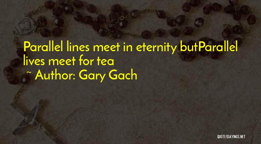 Gary Gach Quotes: Parallel Lines Meet In Eternity Butparallel Lives Meet For Tea