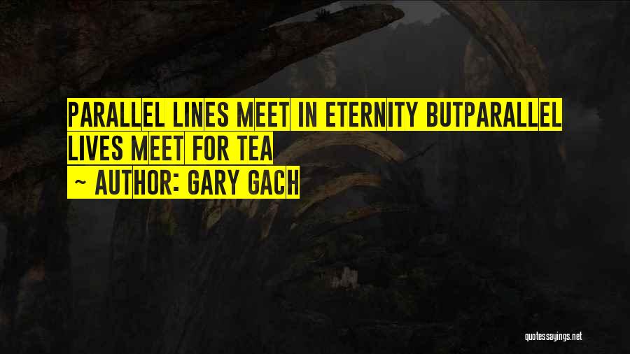 Gary Gach Quotes: Parallel Lines Meet In Eternity Butparallel Lives Meet For Tea