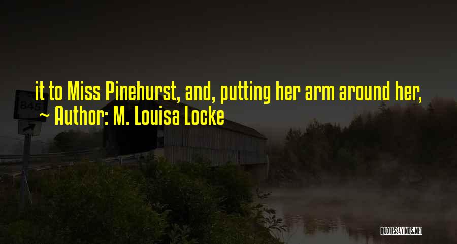 M. Louisa Locke Quotes: It To Miss Pinehurst, And, Putting Her Arm Around Her,