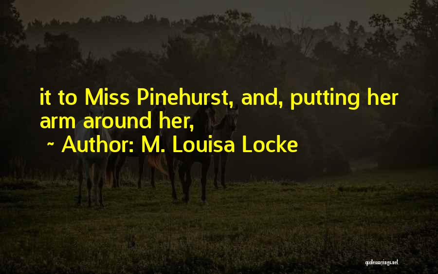 M. Louisa Locke Quotes: It To Miss Pinehurst, And, Putting Her Arm Around Her,